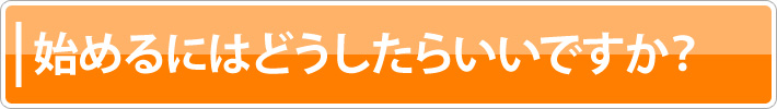 始めるにはどうしたらいいですか?